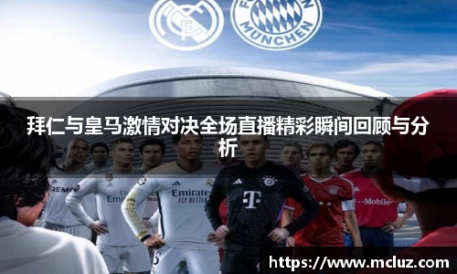 拜仁与皇马激情对决全场直播精彩瞬间回顾与分析