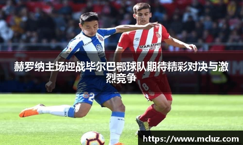 赫罗纳主场迎战毕尔巴鄂球队期待精彩对决与激烈竞争