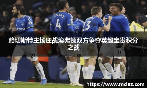 赖切斯特主场迎战埃弗顿双方争夺英超宝贵积分之战