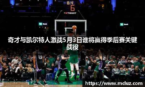 奇才与凯尔特人激战5月3日谁将赢得季后赛关键战役