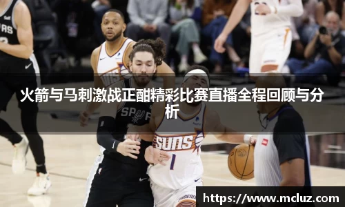 火箭与马刺激战正酣精彩比赛直播全程回顾与分析