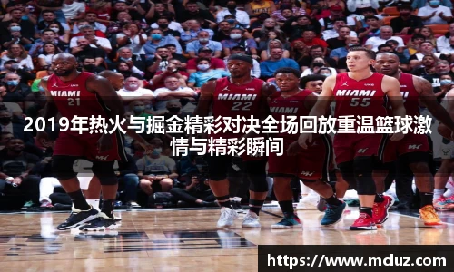 2019年热火与掘金精彩对决全场回放重温篮球激情与精彩瞬间