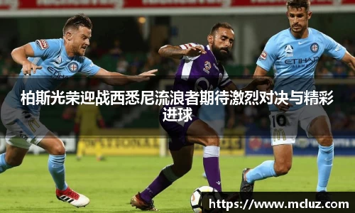 柏斯光荣迎战西悉尼流浪者期待激烈对决与精彩进球