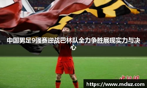 中国男足9强赛迎战巴林队全力争胜展现实力与决心