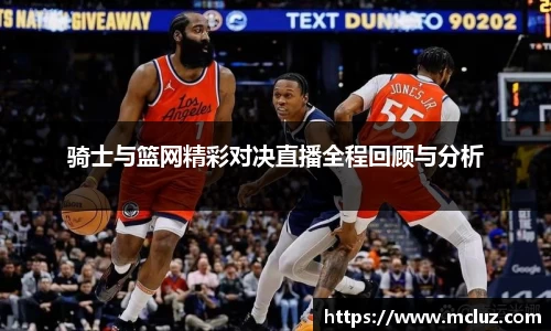 骑士与篮网精彩对决直播全程回顾与分析