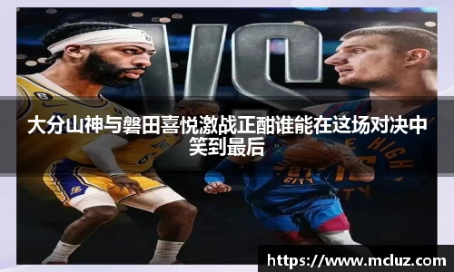 大分山神与磐田喜悦激战正酣谁能在这场对决中笑到最后