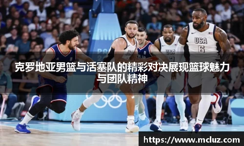 威九克罗地亚男篮与活塞队的精彩对决展现篮球魅力与团队精神