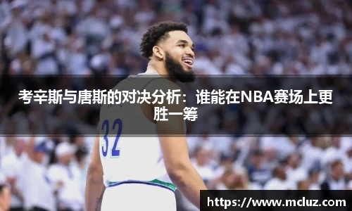 威九考辛斯与唐斯的对决分析：谁能在NBA赛场上更胜一筹